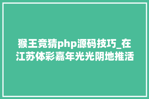 猴王竞猜php源码技巧_在江苏体彩嘉年光光阴地推活动遍地开花