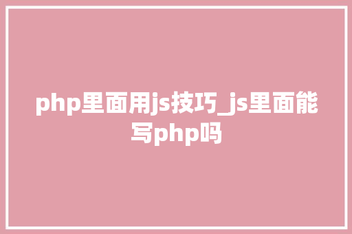 php里面用js技巧_js里面能写php吗