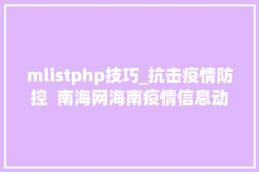 mlistphp技巧_抗击疫情防控  南海网海南疫情信息动态查询对象上线啦 安然出行一查便知