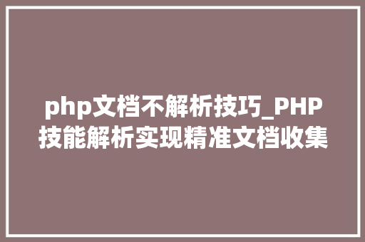 php文档不解析技巧_PHP技能解析实现精准文档收集的策略与实践