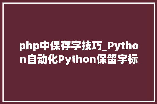 php中保存字技巧_Python自动化Python保留字标识符变量转发收藏