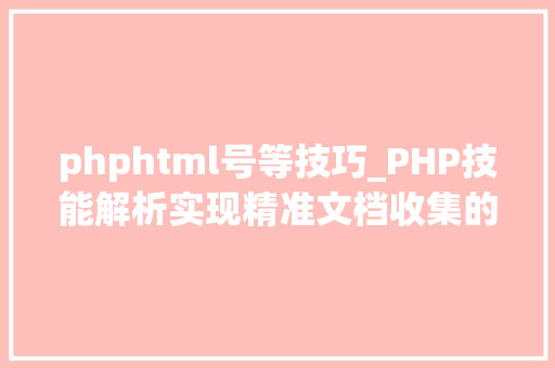 phphtml号等技巧_PHP技能解析实现精准文档收集的策略与实践