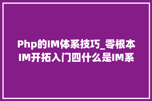 Php的IM体系技巧_零根本IM开拓入门四什么是IM系统的消息时序一致性