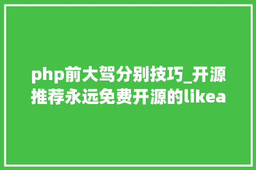 php前大驾分别技巧_开源推荐永远免费开源的likeadmin通用前后端分离治理后台系统