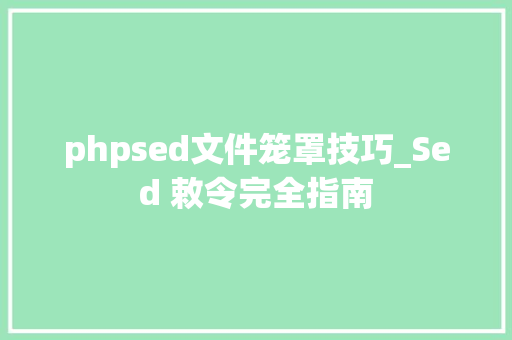 phpsed文件笼罩技巧_Sed 敕令完全指南