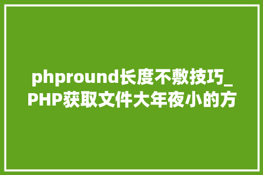 phpround长度不敷技巧_PHP获取文件大年夜小的方法详解附视频