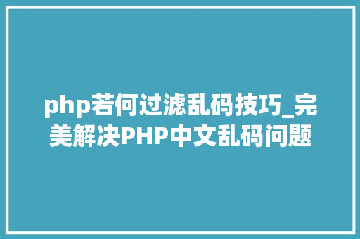 php若何过滤乱码技巧_完美解决PHP中文乱码问题