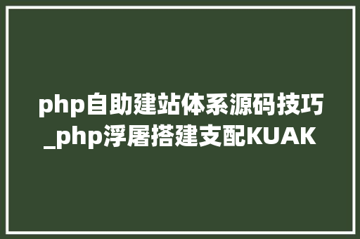 php自助建站体系源码技巧_php浮屠搭建支配KUAKE自助建站系统全解密版php源码
