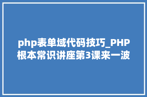 php表单域代码技巧_PHP根本常识讲座第3课来一波最根本出现频率最高的实现办法吧