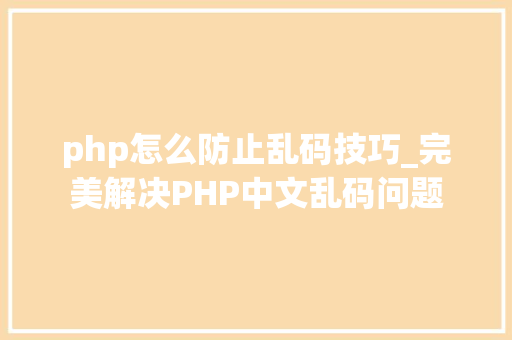php怎么防止乱码技巧_完美解决PHP中文乱码问题
