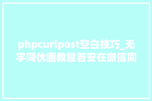 phpcurlpost空白技巧_无字同伙圈教程若安在微信同伙圈宣告空白内容