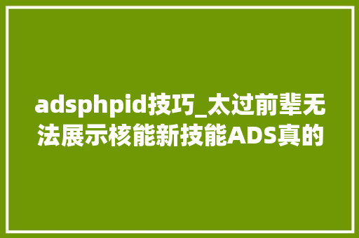 adsphpid技巧_太过前辈无法展示核能新技能ADS真的靠谱吗