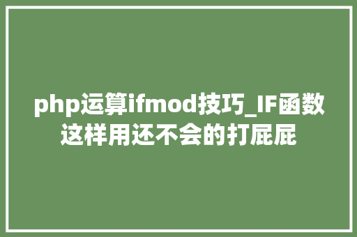 php运算ifmod技巧_IF函数这样用还不会的打屁屁