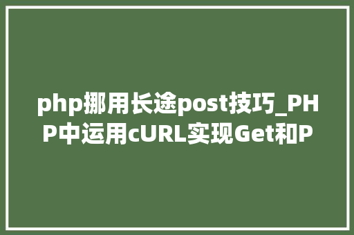 php挪用长途post技巧_PHP中运用cURL实现Get和Post请求的方法最全