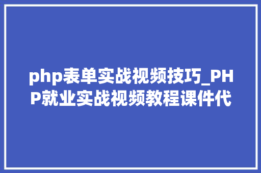 php表单实战视频技巧_PHP就业实战视频教程课件代码下载