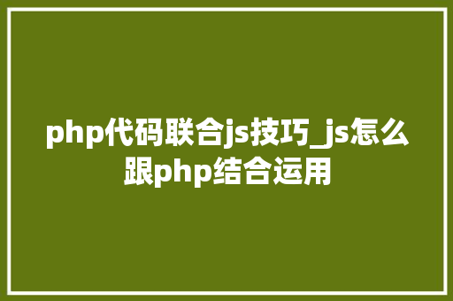 php代码联合js技巧_js怎么跟php结合运用