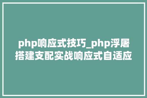 php响应式技巧_php浮屠搭建支配实战响应式自适应公司网站官网源码