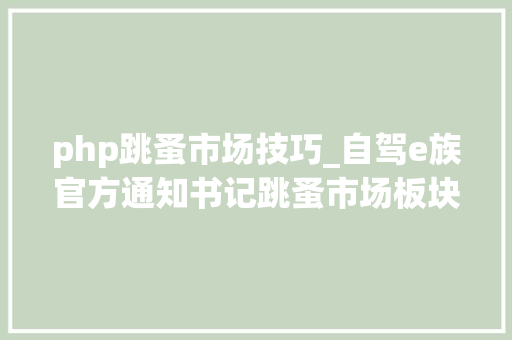 php跳蚤市场技巧_自驾e族官方通知书记跳蚤市场板块进级通知