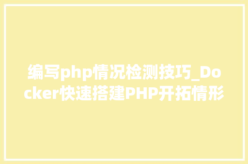 编写php情况检测技巧_Docker快速搭建PHP开拓情形具体教程