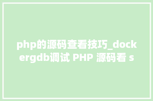 php的源码查看技巧_dockergdb调试 PHP 源码看 strva
