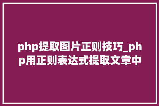 php提取图片正则技巧_php用正则表达式提取文章中的图片地址用于文章列表中显示