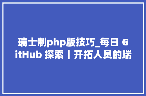 瑞士制php版技巧_每日 GitHub 探索｜开拓人员的瑞士军刀多款好用的项目库