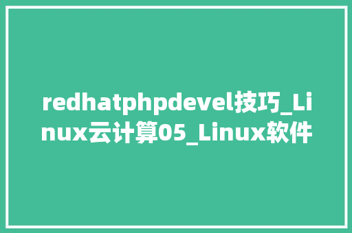 redhatphpdevel技巧_Linux云计算05_Linux软件担保理