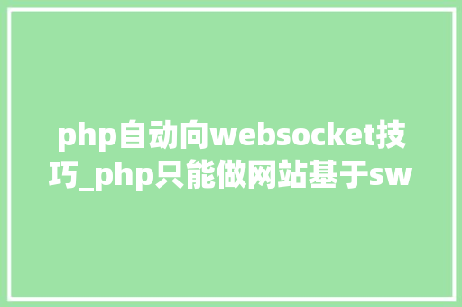 php自动向websocket技巧_php只能做网站基于swoolewebsocket开拓双向通信应用