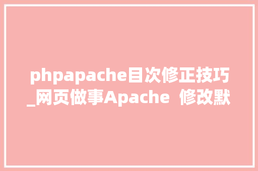 phpapache目次修正技巧_网页做事Apache  修改默认网站存储路径
