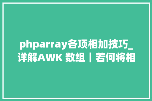 phparray各项相加技巧_详解AWK 数组｜若何将相同ip后的不天命值相加统计出来