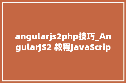 angularjs2php技巧_AngularJS2 教程JavaScript 情形设备架构大年夜全第一章
