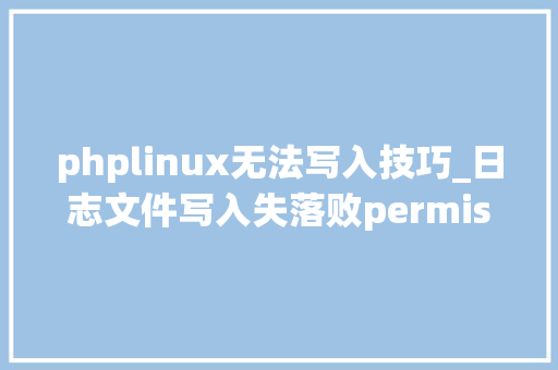 phplinux无法写入技巧_日志文件写入失落败permission denied