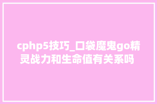 cphp5技巧_口袋魔鬼go精灵战力和生命值有关系吗 CPu0026HP关系详解