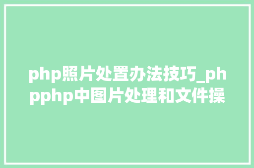 php照片处置办法技巧_phpphp中图片处理和文件操作的方法小结附代码