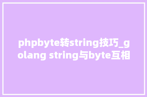 phpbyte转string技巧_golang string与byte互相转换