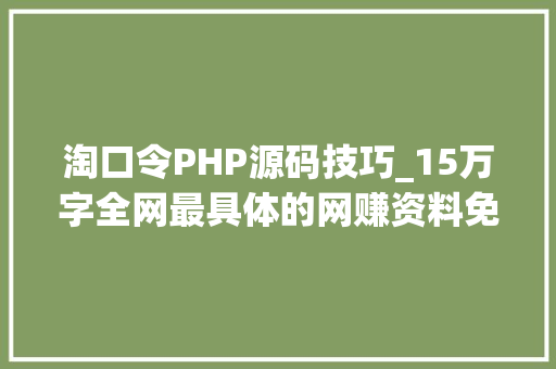 淘口令PHP源码技巧_15万字全网最具体的网赚资料免费分享助你轻松月入万元