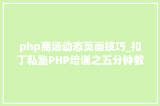 php商场动态页面技巧_扣丁私塾PHP培训之五分钟教你编写一个实时弹幕网站