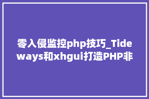 零入侵监控php技巧_Tideways和xhgui打造PHP非侵入式监控平台