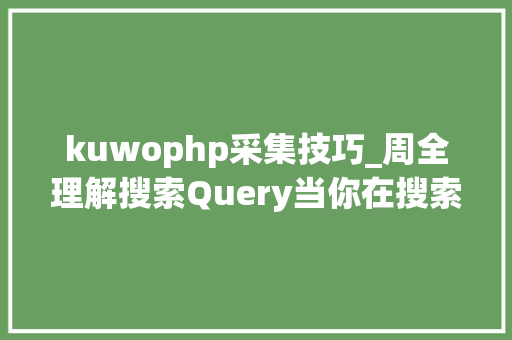 kuwophp采集技巧_周全理解搜索Query当你在搜索引擎中敲下回车后发生了什么