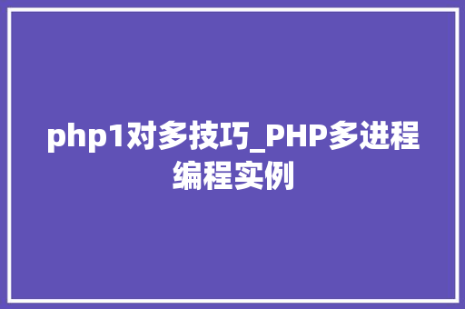 php1对多技巧_PHP多进程编程实例