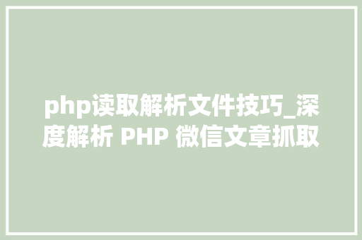 php读取解析文件技巧_深度解析 PHP 微信文章抓取技能高效获守信息的计策对象