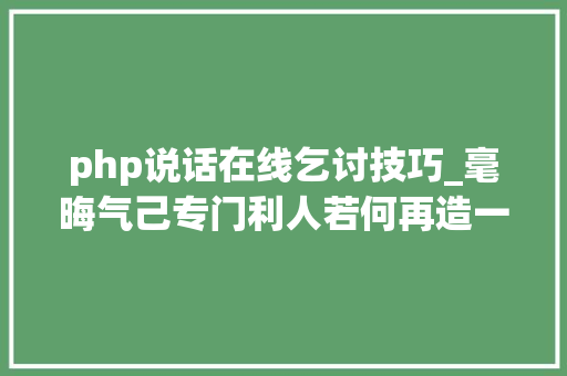 php说话在线乞讨技巧_毫晦气己专门利人若何再造一个维基百科