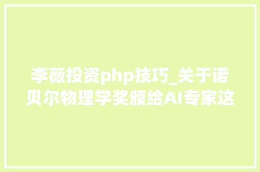 李薇投资php技巧_关于诺贝尔物理学奖颁给AI专家这件事ChatGPT怎么看