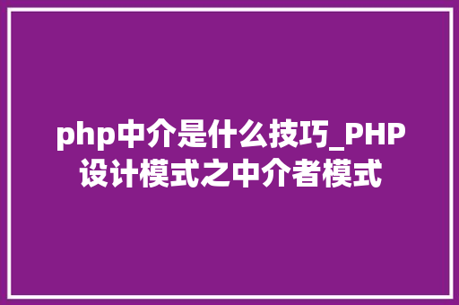php中介是什么技巧_PHP设计模式之中介者模式