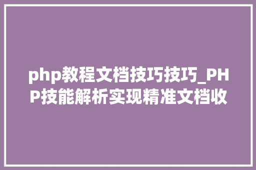 php教程文档技巧技巧_PHP技能解析实现精准文档收集的策略与实践