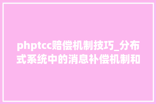 phptcc赔偿机制技巧_分布式系统中的消息补偿机制和TCC机制