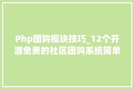 Php团购模块技巧_12个开源免费的社区团购系统简单改改接单赚钱