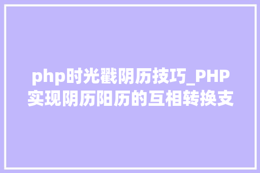 php时光戳阴历技巧_PHP实现阴历阳历的互相转换支持19002100年