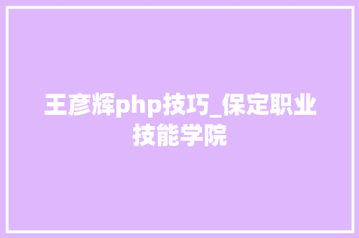 王彦辉php技巧_保定职业技能学院