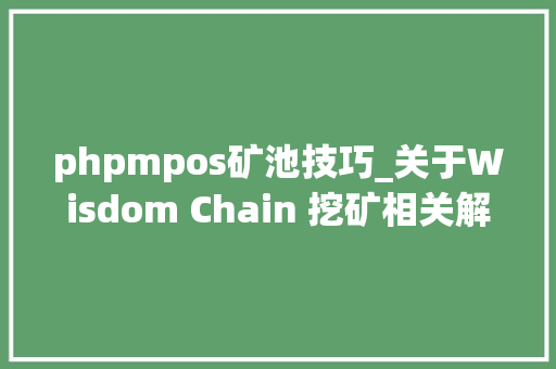 phpmpos矿池技巧_关于Wisdom Chain 挖矿相关解读